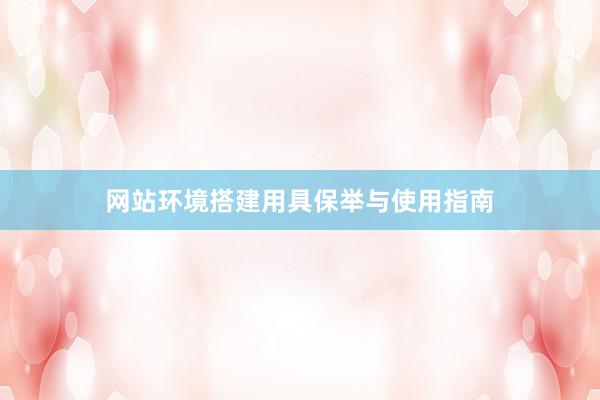 网站环境搭建用具保举与使用指南